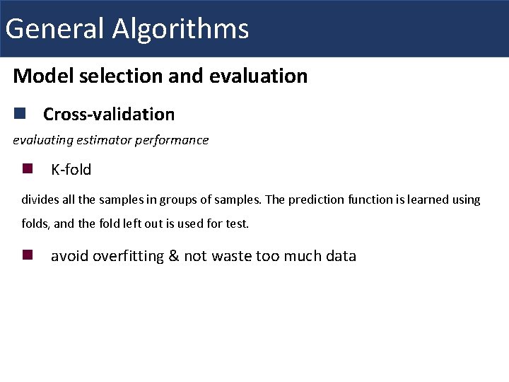 General Algorithms Model selection and evaluation n Cross-validation evaluating estimator performance n K-fold divides