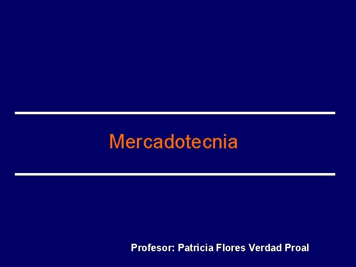 Mercadotecnia Profesor: Patricia Flores Verdad Proal 