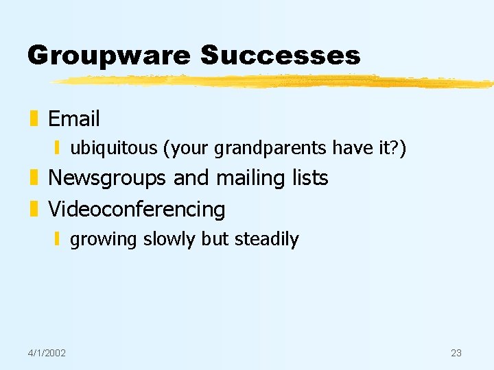 Groupware Successes z Email y ubiquitous (your grandparents have it? ) z Newsgroups and