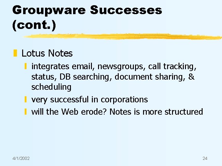 Groupware Successes (cont. ) z Lotus Notes y integrates email, newsgroups, call tracking, status,