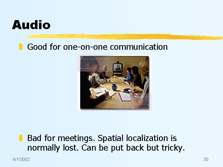 Audio z Good for one-on-one communication z Bad for meetings. Spatial localization is normally