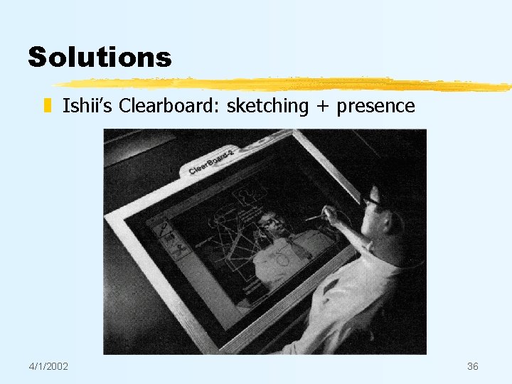 Solutions z Ishii’s Clearboard: sketching + presence 4/1/2002 36 