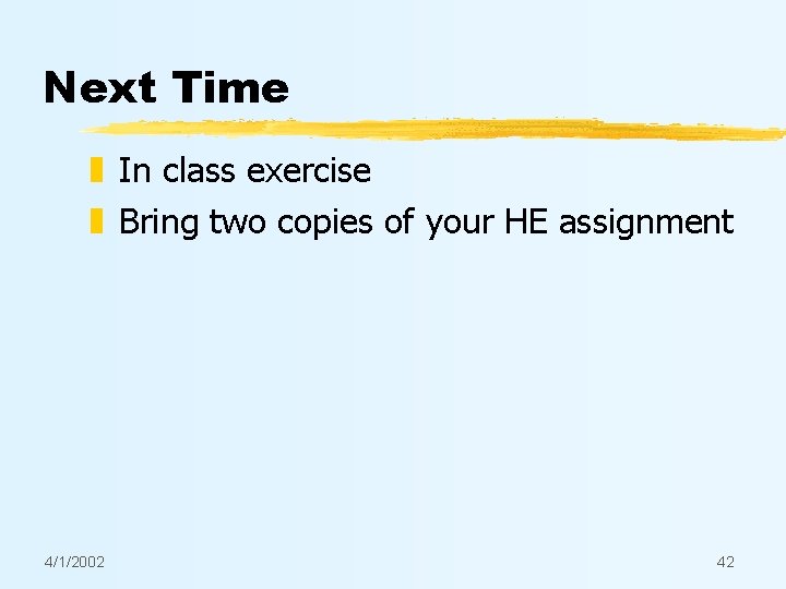 Next Time z In class exercise z Bring two copies of your HE assignment