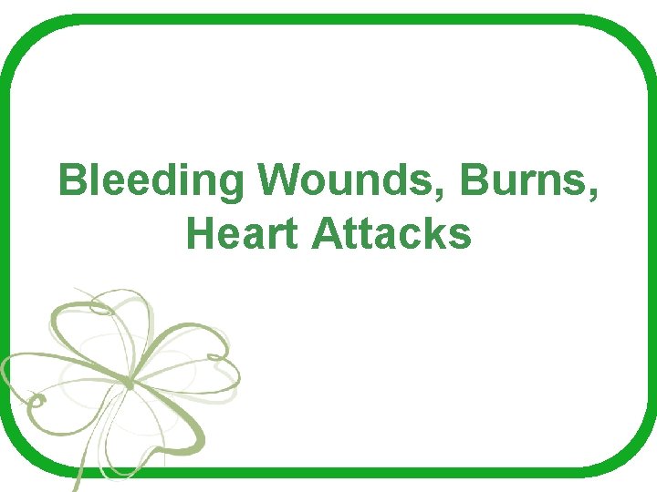 Bleeding Wounds, Burns, Heart Attacks 