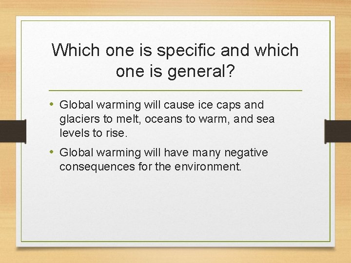 Which one is specific and which one is general? • Global warming will cause