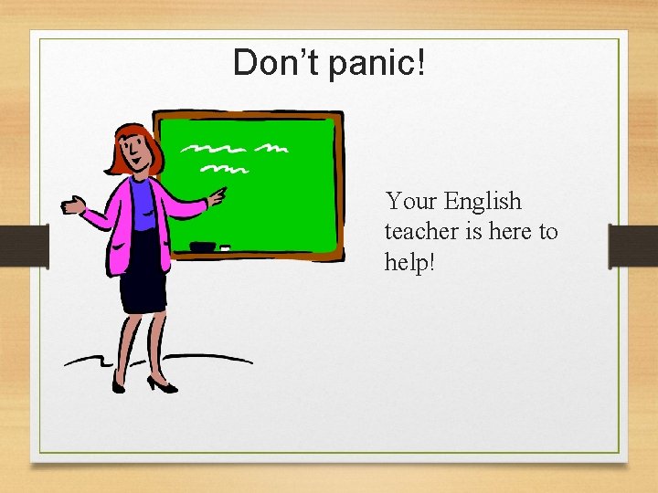 Don’t panic! Your English teacher is here to help! 