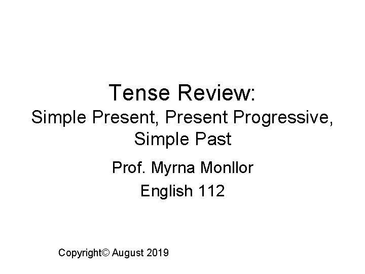 Tense Review: Simple Present, Present Progressive, Simple Past Prof. Myrna Monllor English 112 Copyright©