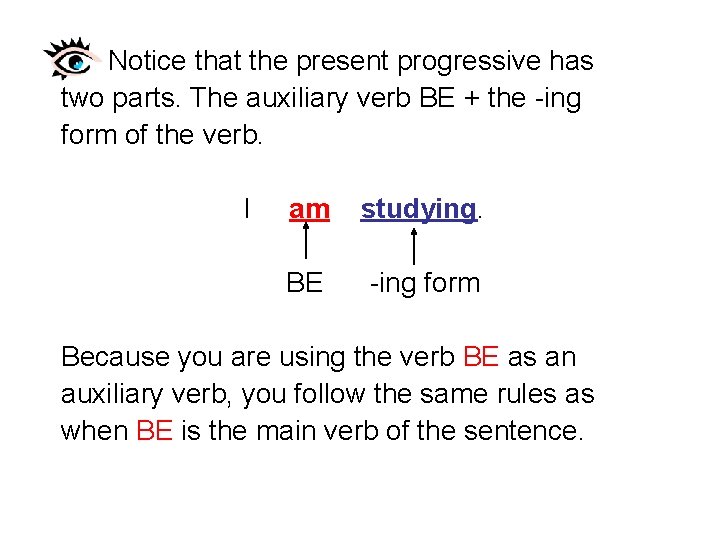 Notice that the present progressive has two parts. The auxiliary verb BE + the