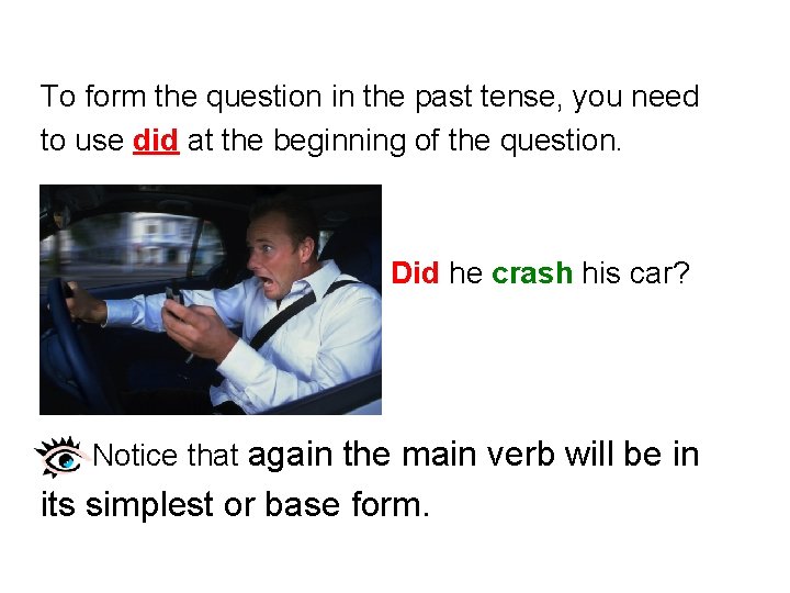 To form the question in the past tense, you need to use did at
