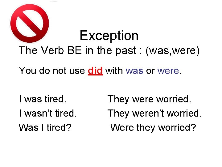 Exception The Verb BE in the past : (was, were) You do not use