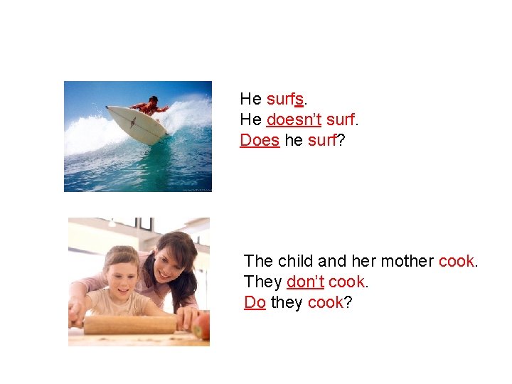 He surfs. He doesn’t surf. Does he surf? The child and her mother cook.
