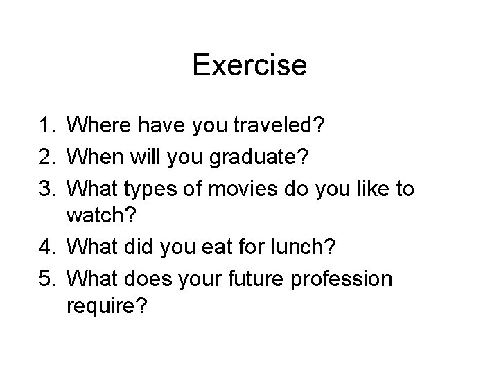 Exercise 1. Where have you traveled? 2. When will you graduate? 3. What types