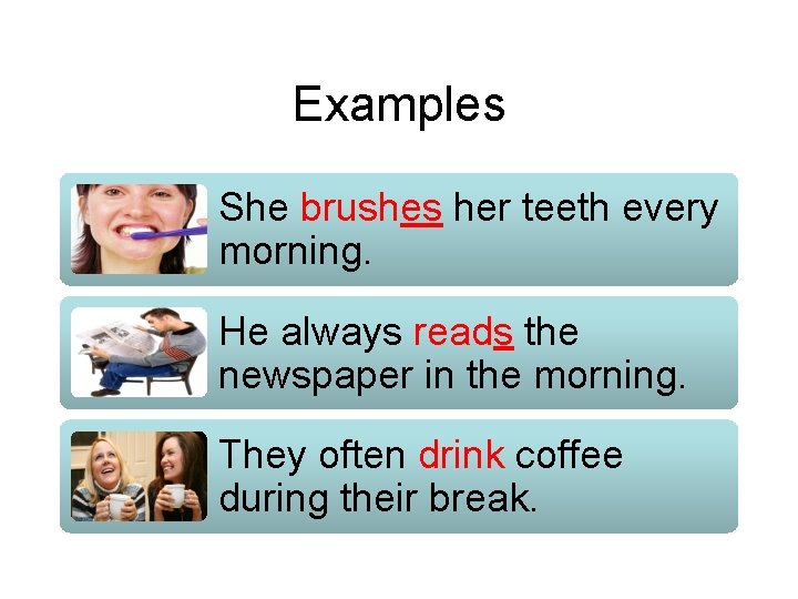 Examples She brushes her teeth every morning. He always reads the newspaper in the