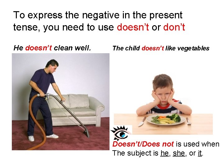 To express the negative in the present tense, you need to use doesn’t or