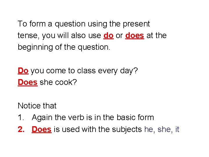 To form a question using the present tense, you will also use do or