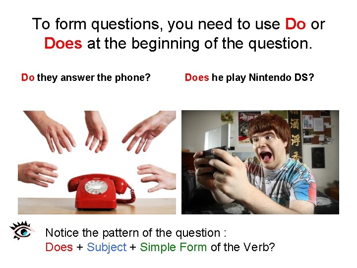To form questions, you need to use Do or Does at the beginning of