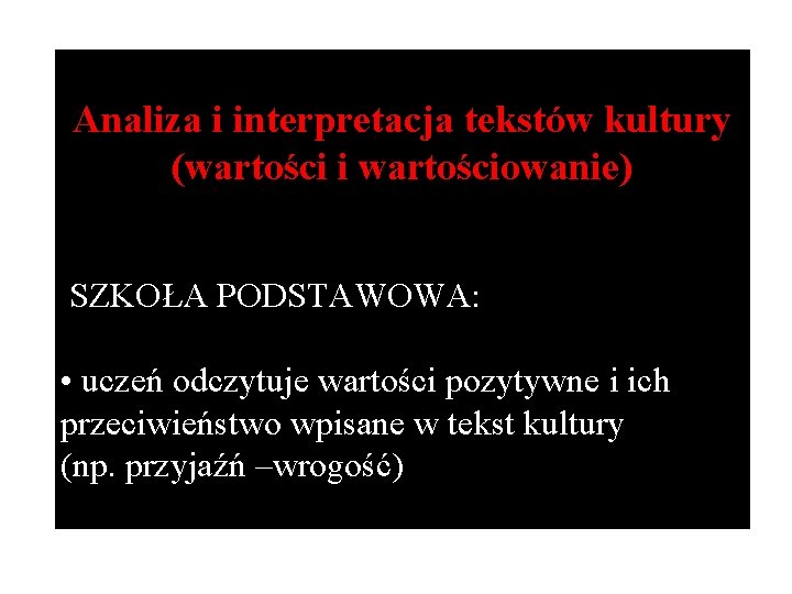 Analiza i interpretacja tekstów kultury (wartości i wartościowanie) SZKOŁA PODSTAWOWA: • uczeń odczytuje wartości