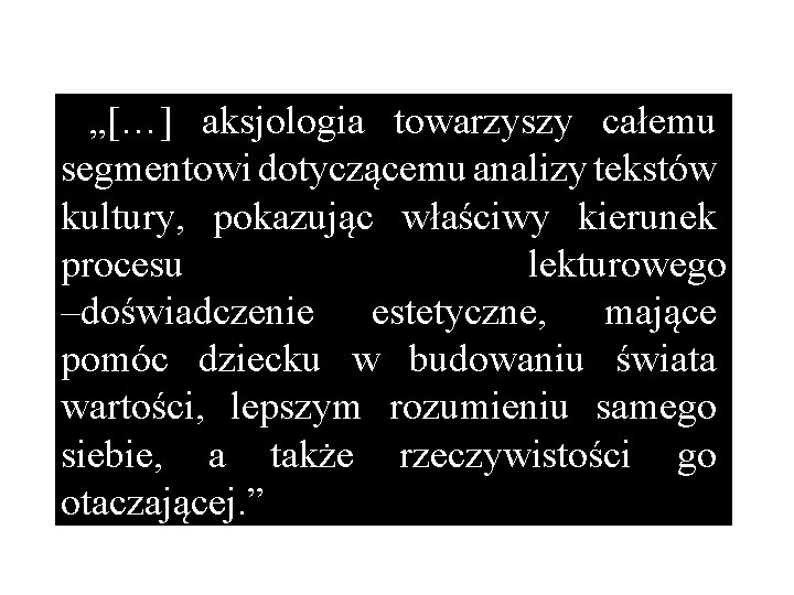 „[…] aksjologia towarzyszy całemu segmentowi dotyczącemu analizy tekstów kultury, pokazując właściwy kierunek procesu lekturowego