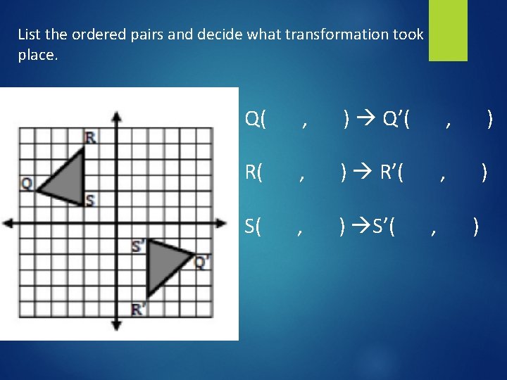 List the ordered pairs and decide what transformation took place. Q( , ) Q’(