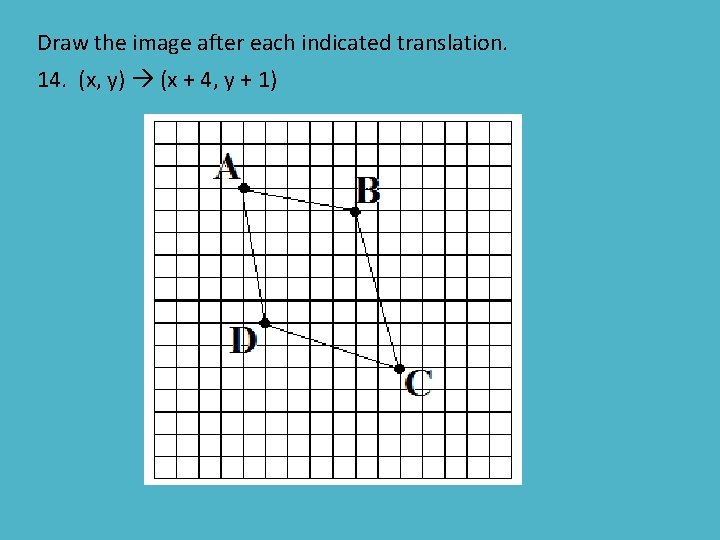 Draw the image after each indicated translation. 14. (x, y) (x + 4, y