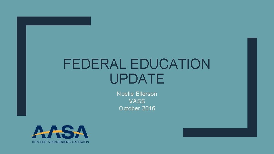 FEDERAL EDUCATION UPDATE Noelle Ellerson VASS October 2016 