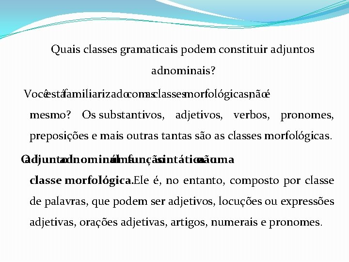 Quais classes gramaticais podem constituir adjuntos adnominais? Vocêestáfamiliarizadocomasclassesmorfológicas, nãoé mesmo? Os substantivos, adjetivos, verbos, Quais classes gramaticais podem constituir adjuntos adnominais? Vocêestáfamiliarizadocomasclassesmorfológicas, nãoé mesmo? Os substantivos, adjetivos, verbos,