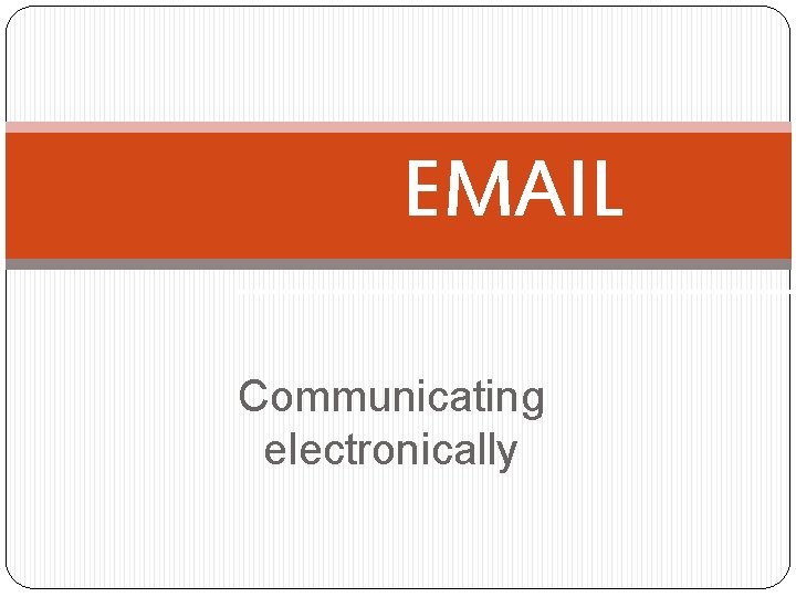 EMAIL Communicating electronically 