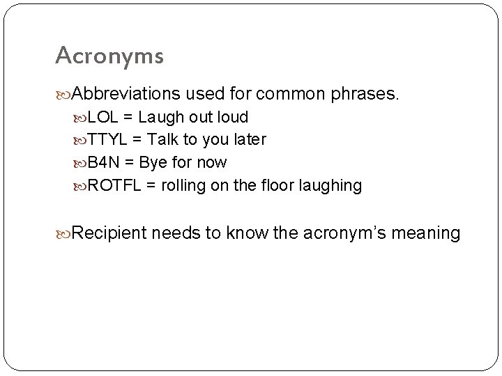 Acronyms Abbreviations used for common phrases. LOL = Laugh out loud TTYL = Talk