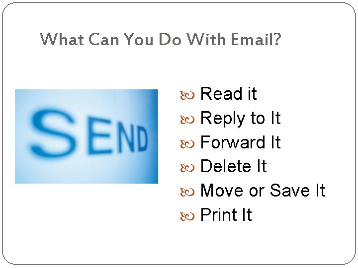 What Can You Do With Email? Read it Reply to It Forward It Delete