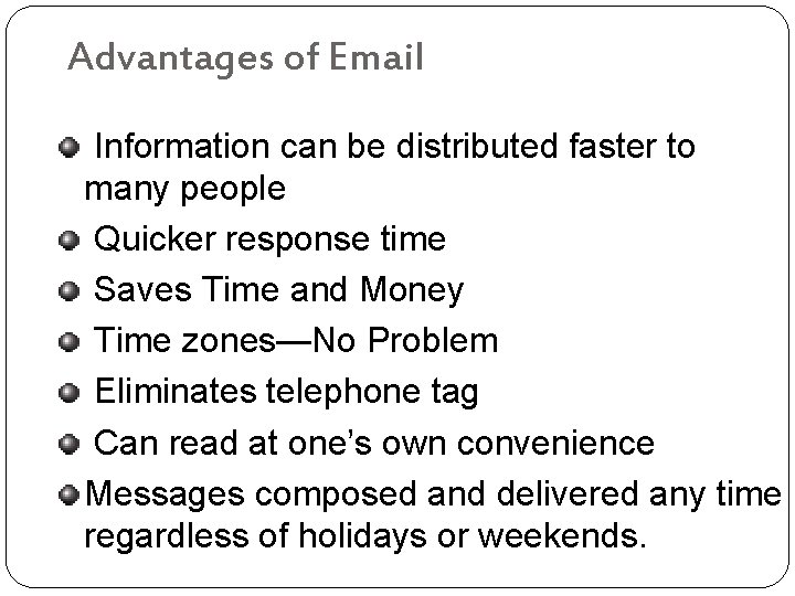 Advantages of Email Information can be distributed faster to many people Quicker response time