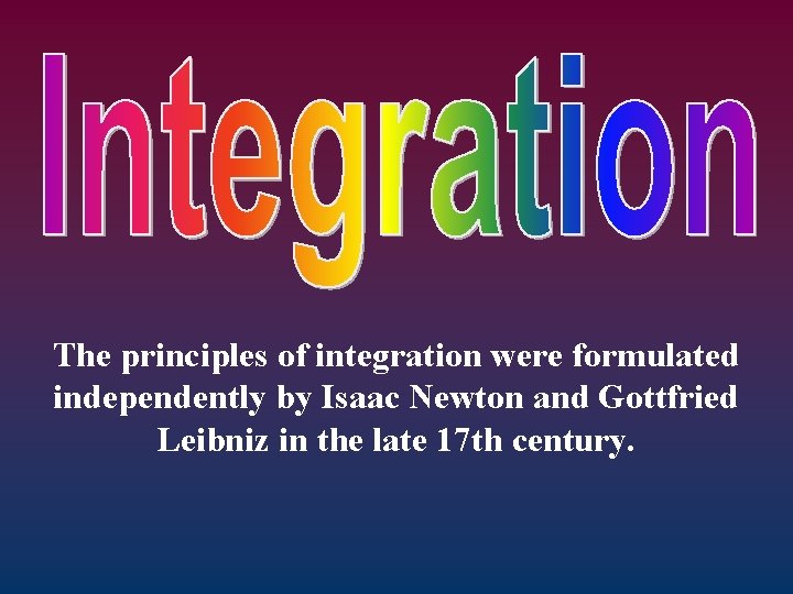 The principles of integration were formulated independently by Isaac Newton and Gottfried Leibniz in