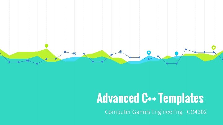 Advanced C++ Templates Computer Games Engineering - CO 4302 