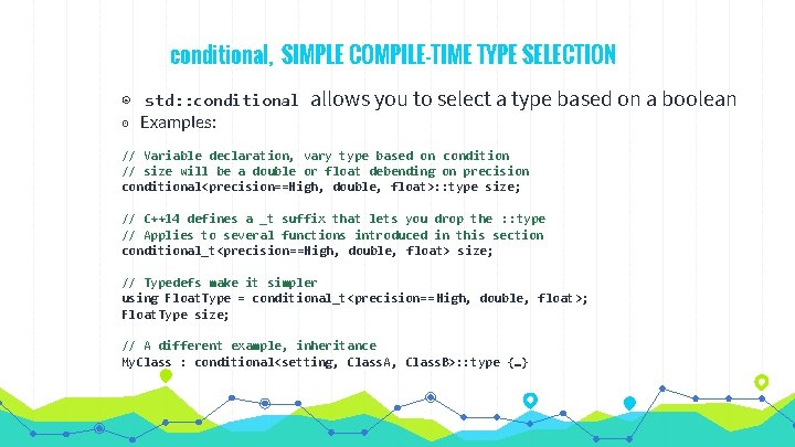 conditional, SIMPLE COMPILE-TIME TYPE SELECTION ◉ std: : conditional ◉ Examples: allows you to