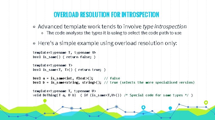 OVERLOAD RESOLUTION FOR INTROSPECTION ◉ Advanced template work tends to involve type introspection ◉