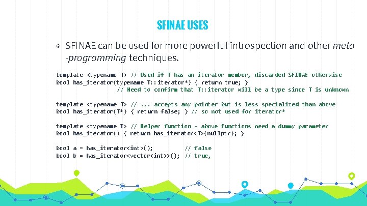 SFINAE USES ◉ SFINAE can be used for more powerful introspection and other meta