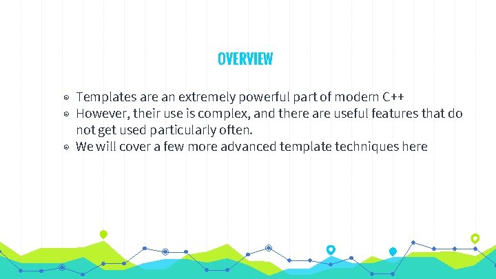 OVERVIEW ◉ Templates are an extremely powerful part of modern C++ ◉ However, their
