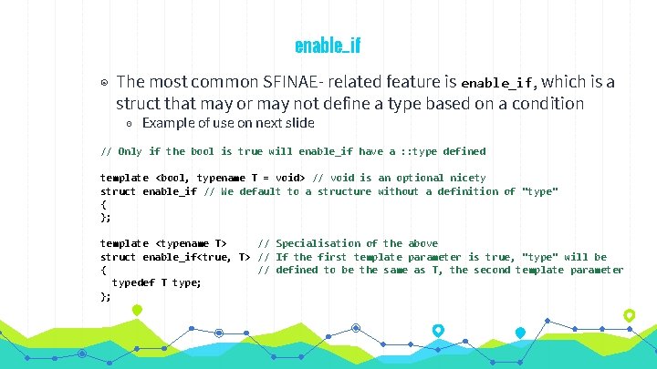 enable_if ◉ The most common SFINAE- related feature is enable_if, which is a struct