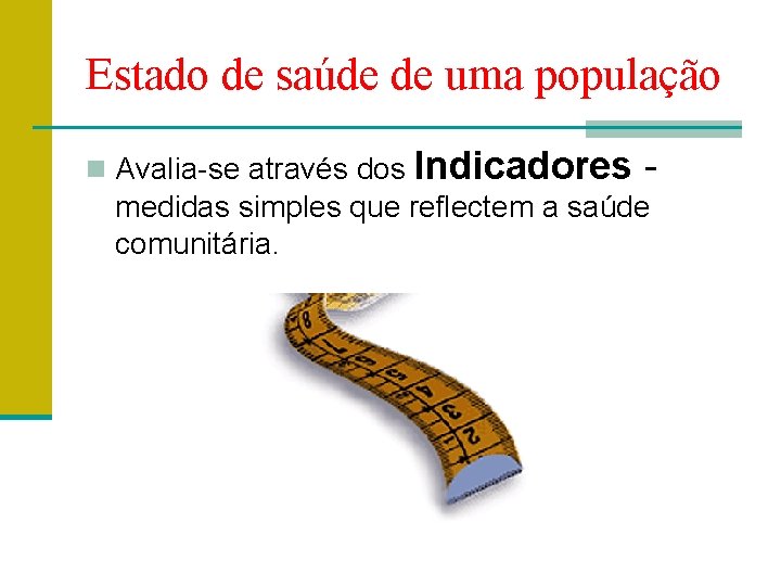 Estado de saúde de uma população n Avalia-se através dos Indicadores - medidas simples