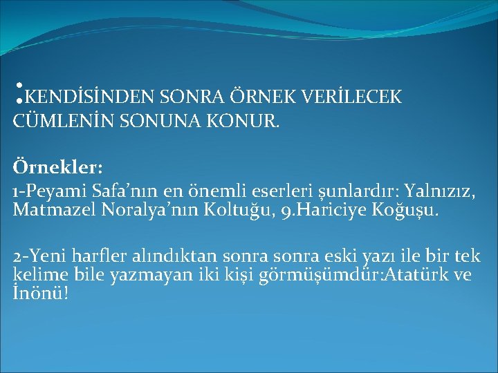 : KENDİSİNDEN SONRA ÖRNEK VERİLECEK CÜMLENİN SONUNA KONUR. Örnekler: 1 -Peyami Safa’nın en önemli