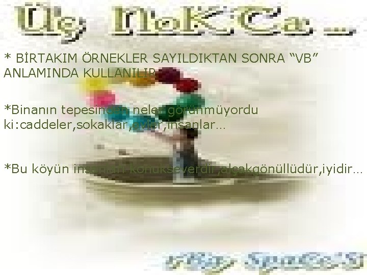 * BİRTAKIM ÖRNEKLER SAYILDIKTAN SONRA “VB” ANLAMINDA KULLANILIR *Binanın tepesinden neler görünmüyordu ki: caddeler,