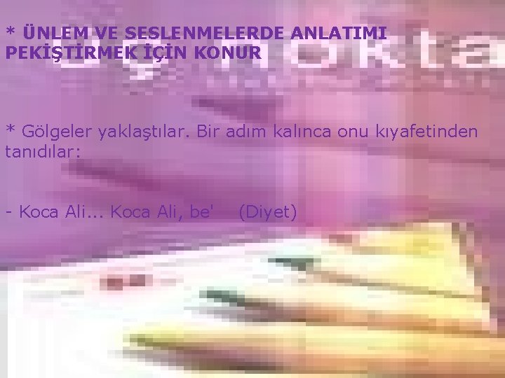 * ÜNLEM VE SESLENMELERDE ANLATIMI PEKİŞTİRMEK İÇİN KONUR * Gölgeler yaklaştılar. Bir adım kalınca