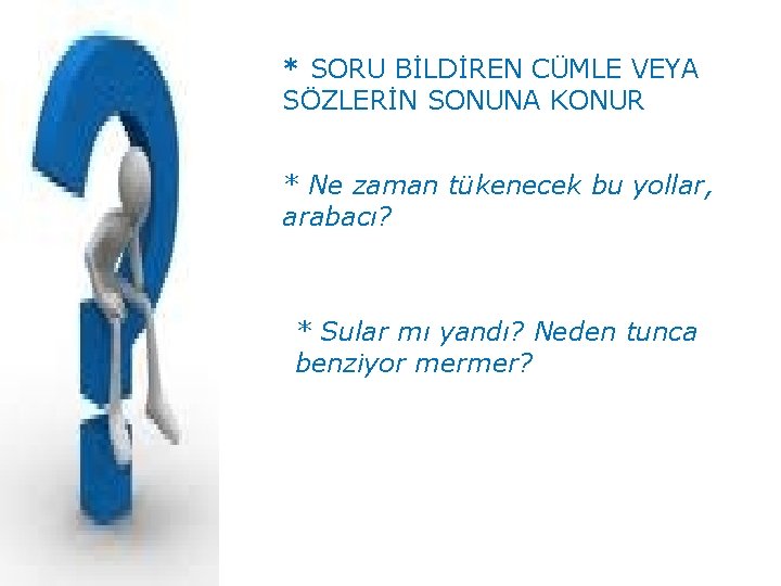 * SORU BİLDİREN CÜMLE VEYA SÖZLERİN SONUNA KONUR * Ne zaman tükenecek bu yollar,
