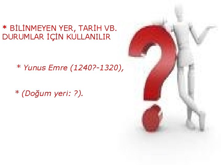 * BİLİNMEYEN YER, TARİH VB. DURUMLAR İÇİN KULLANILIR * Yunus Emre (1240? -1320), *