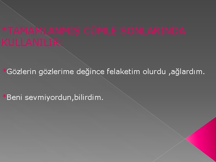 *TAMAMLANMIŞ CÜMLE SONLARINDA KULLANILIR: *Gözlerin gözlerime değince felaketim olurdu , ağlardım. *Beni sevmiyordun, bilirdim.