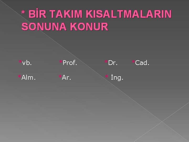 * BİR TAKIM KISALTMALARIN SONUNA KONUR *vb. *Prof. *Dr. *Alm. *Ar. * İng. *Cad.