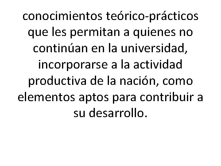 conocimientos teórico-prácticos que les permitan a quienes no continúan en la universidad, incorporarse a