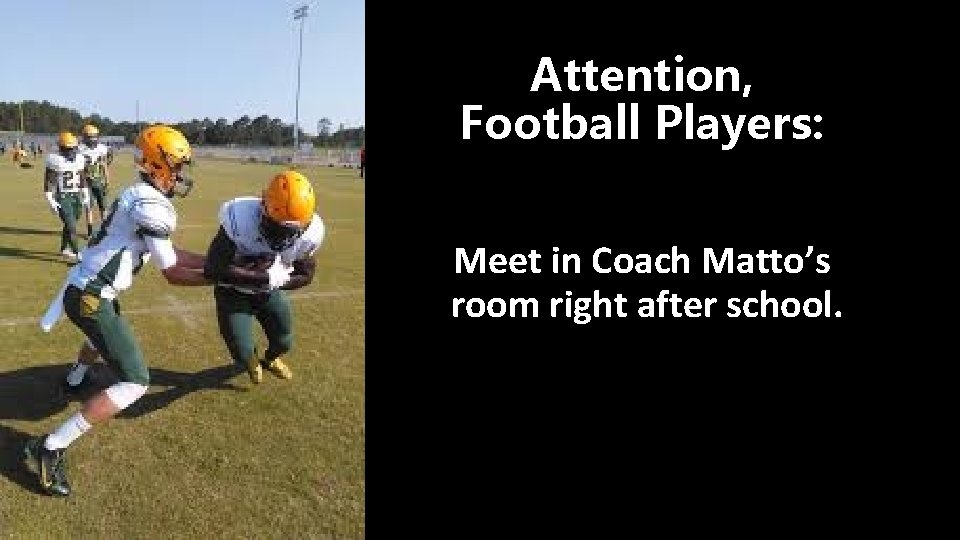 Attention, Football Players: Meet in Coach Matto’s room right after school. 