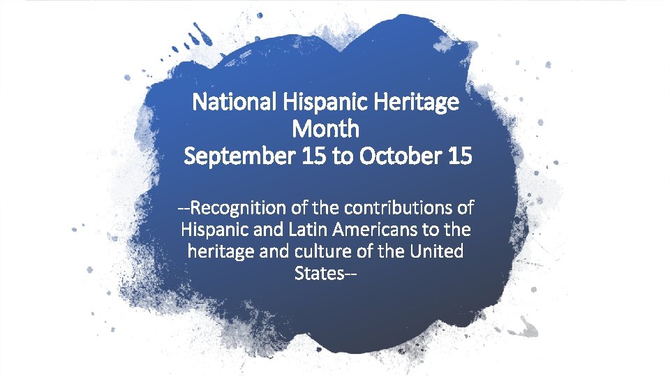 National Hispanic Heritage Month September 15 to October 15 --Recognition of the contributions of
