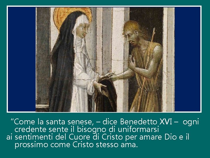 “Come la santa senese, – dice Benedetto XVI – ogni credente sente il bisogno