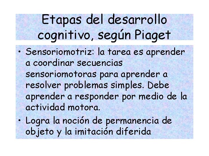 Etapas del desarrollo cognitivo, según Piaget • Sensoriomotriz: la tarea es aprender a coordinar